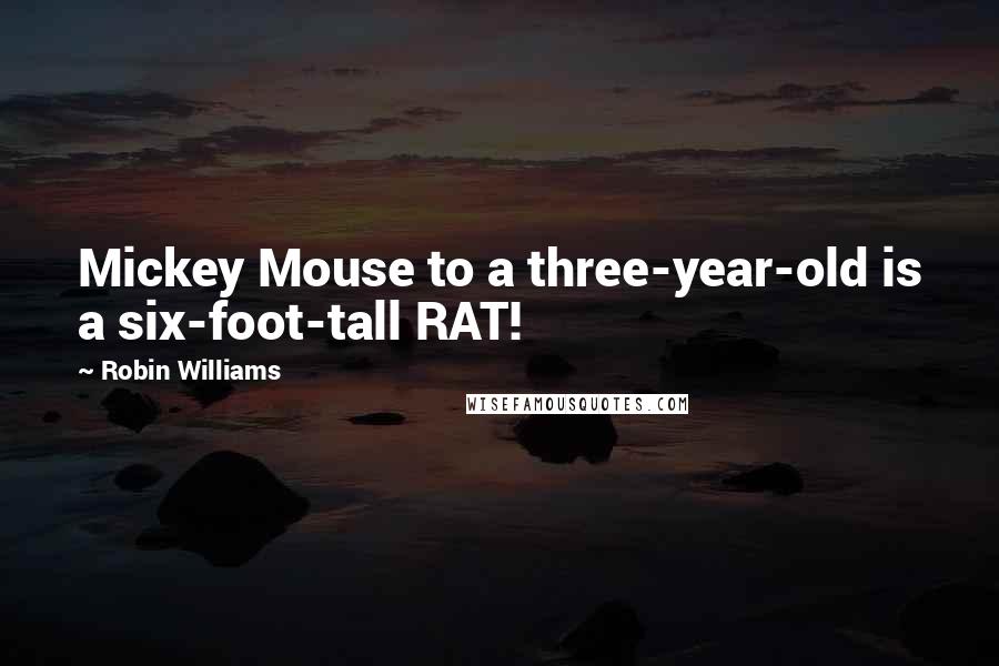 Robin Williams Quotes: Mickey Mouse to a three-year-old is a six-foot-tall RAT!