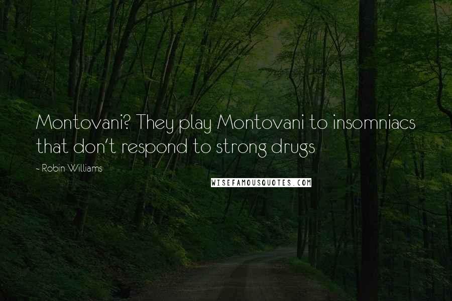 Robin Williams Quotes: Montovani? They play Montovani to insomniacs that don't respond to strong drugs