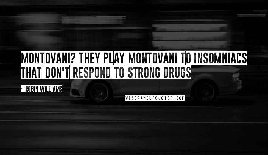 Robin Williams Quotes: Montovani? They play Montovani to insomniacs that don't respond to strong drugs