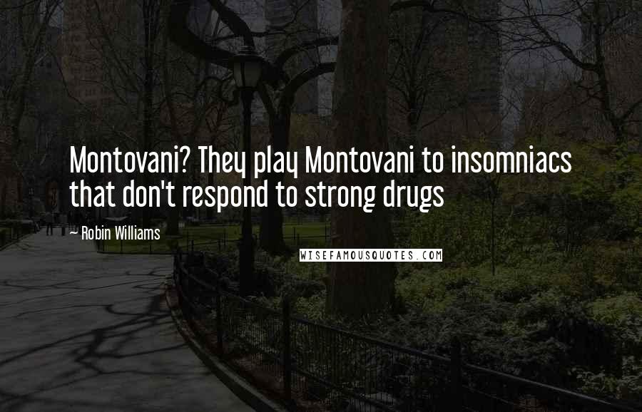Robin Williams Quotes: Montovani? They play Montovani to insomniacs that don't respond to strong drugs