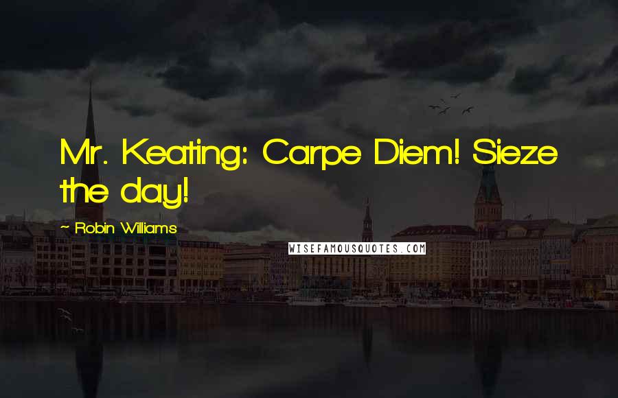 Robin Williams Quotes: Mr. Keating: Carpe Diem! Sieze the day!