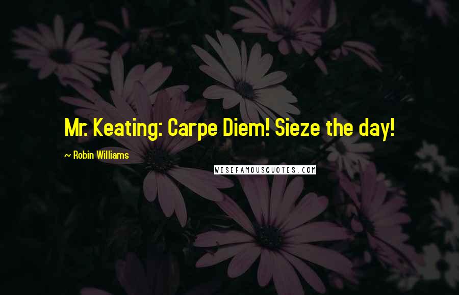 Robin Williams Quotes: Mr. Keating: Carpe Diem! Sieze the day!