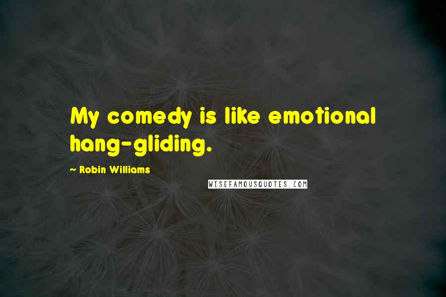 Robin Williams Quotes: My comedy is like emotional hang-gliding.