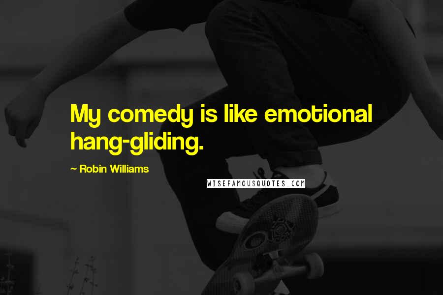 Robin Williams Quotes: My comedy is like emotional hang-gliding.