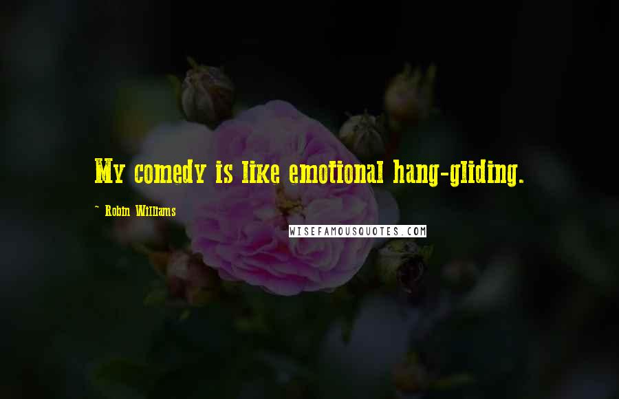 Robin Williams Quotes: My comedy is like emotional hang-gliding.