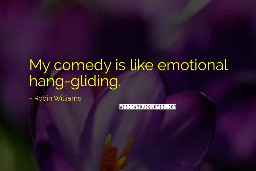 Robin Williams Quotes: My comedy is like emotional hang-gliding.