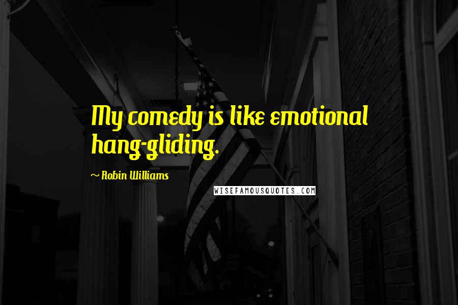 Robin Williams Quotes: My comedy is like emotional hang-gliding.