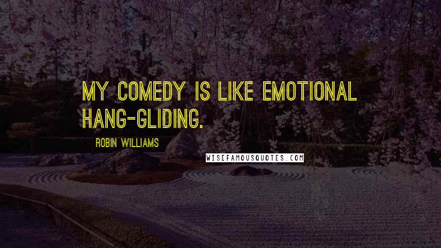 Robin Williams Quotes: My comedy is like emotional hang-gliding.