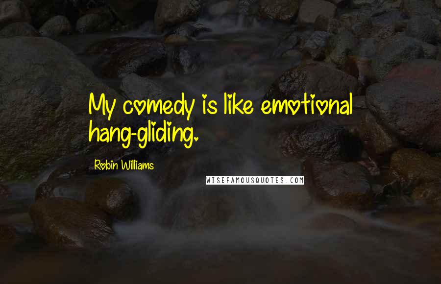 Robin Williams Quotes: My comedy is like emotional hang-gliding.