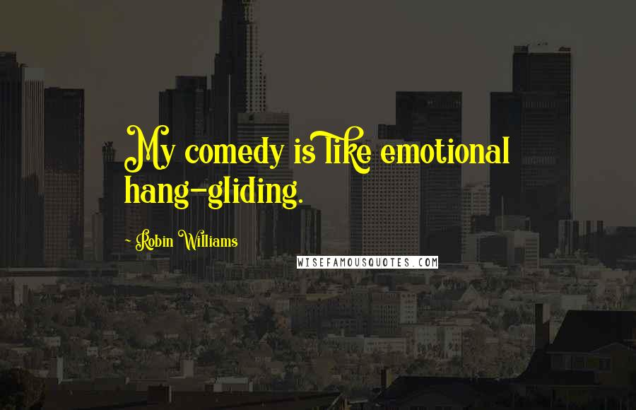 Robin Williams Quotes: My comedy is like emotional hang-gliding.