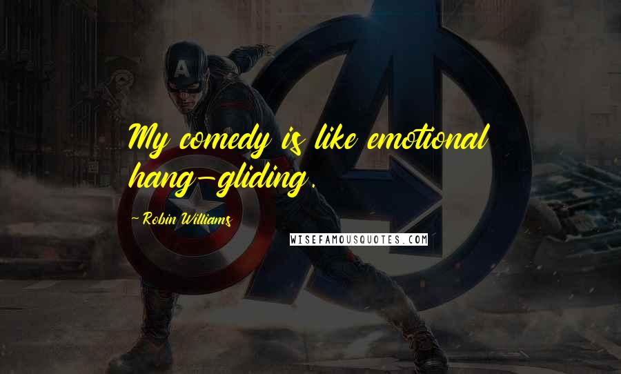 Robin Williams Quotes: My comedy is like emotional hang-gliding.