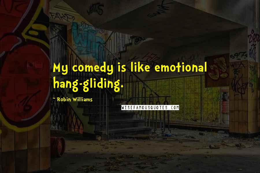 Robin Williams Quotes: My comedy is like emotional hang-gliding.