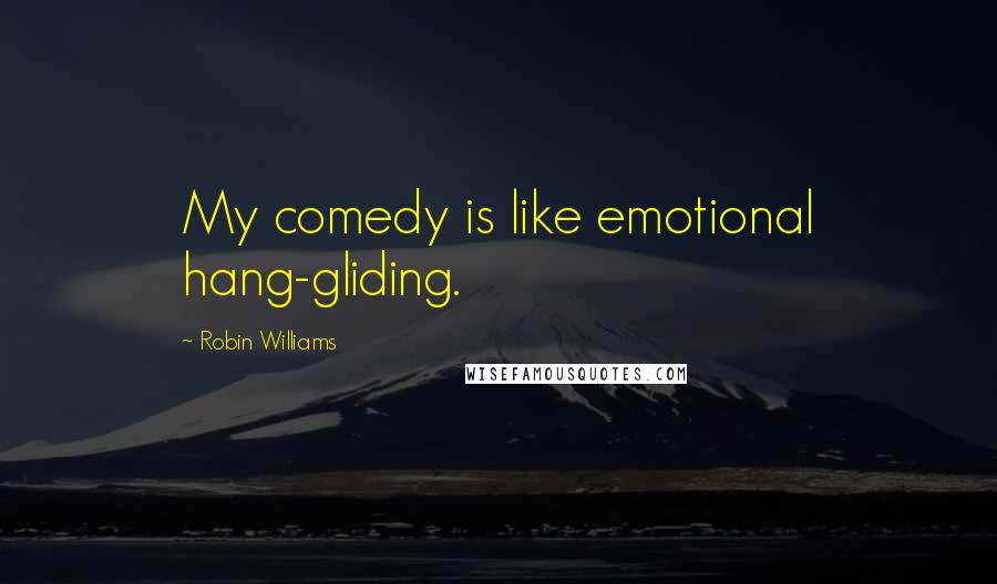 Robin Williams Quotes: My comedy is like emotional hang-gliding.