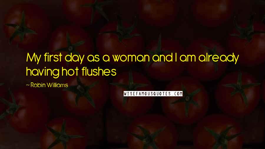 Robin Williams Quotes: My first day as a woman and I am already having hot flushes