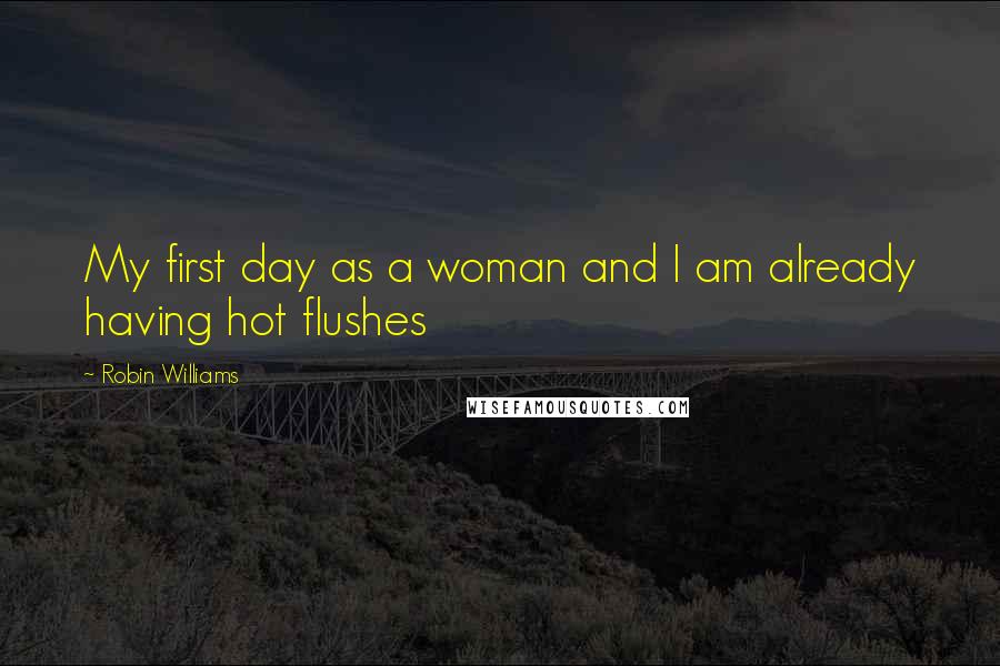 Robin Williams Quotes: My first day as a woman and I am already having hot flushes