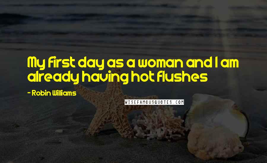 Robin Williams Quotes: My first day as a woman and I am already having hot flushes