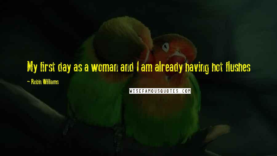 Robin Williams Quotes: My first day as a woman and I am already having hot flushes