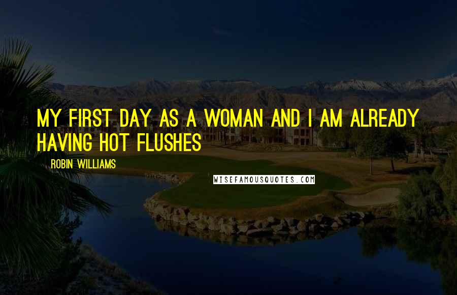Robin Williams Quotes: My first day as a woman and I am already having hot flushes