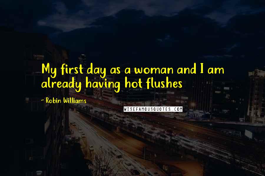 Robin Williams Quotes: My first day as a woman and I am already having hot flushes