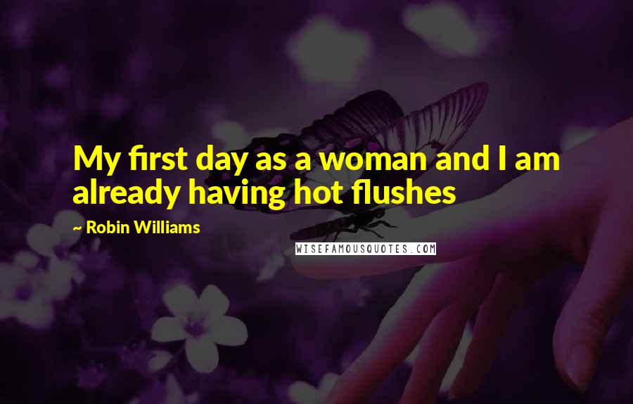 Robin Williams Quotes: My first day as a woman and I am already having hot flushes