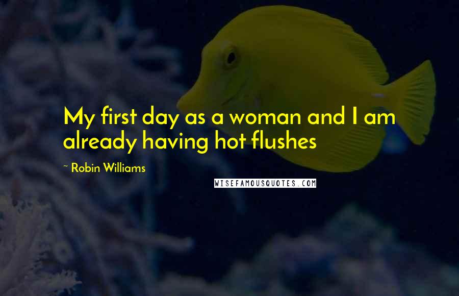 Robin Williams Quotes: My first day as a woman and I am already having hot flushes