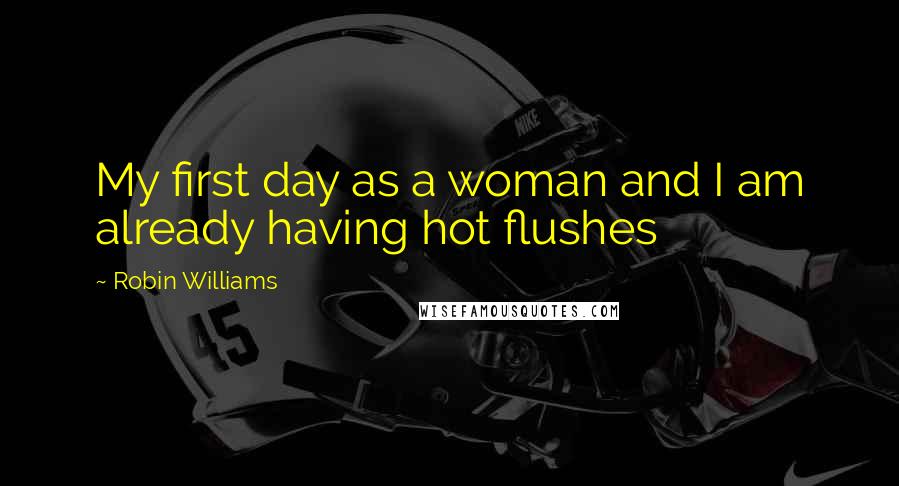 Robin Williams Quotes: My first day as a woman and I am already having hot flushes