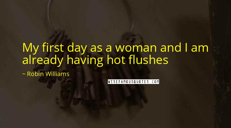 Robin Williams Quotes: My first day as a woman and I am already having hot flushes