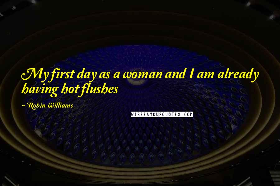 Robin Williams Quotes: My first day as a woman and I am already having hot flushes