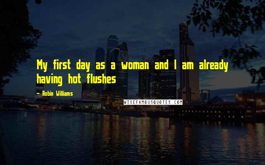 Robin Williams Quotes: My first day as a woman and I am already having hot flushes