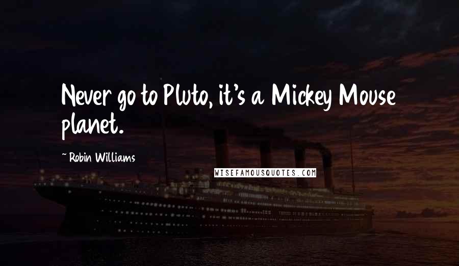 Robin Williams Quotes: Never go to Pluto, it's a Mickey Mouse planet.