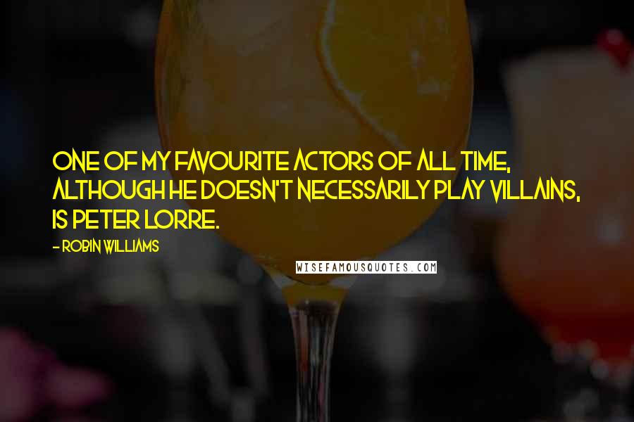 Robin Williams Quotes: One of my favourite actors of all time, although he doesn't necessarily play villains, is Peter Lorre.