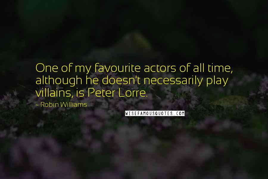 Robin Williams Quotes: One of my favourite actors of all time, although he doesn't necessarily play villains, is Peter Lorre.