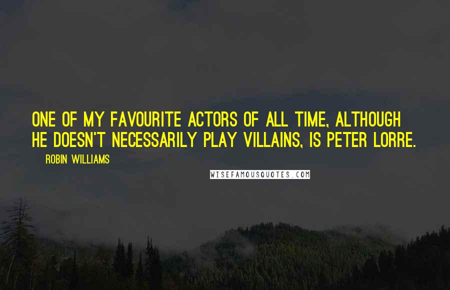 Robin Williams Quotes: One of my favourite actors of all time, although he doesn't necessarily play villains, is Peter Lorre.