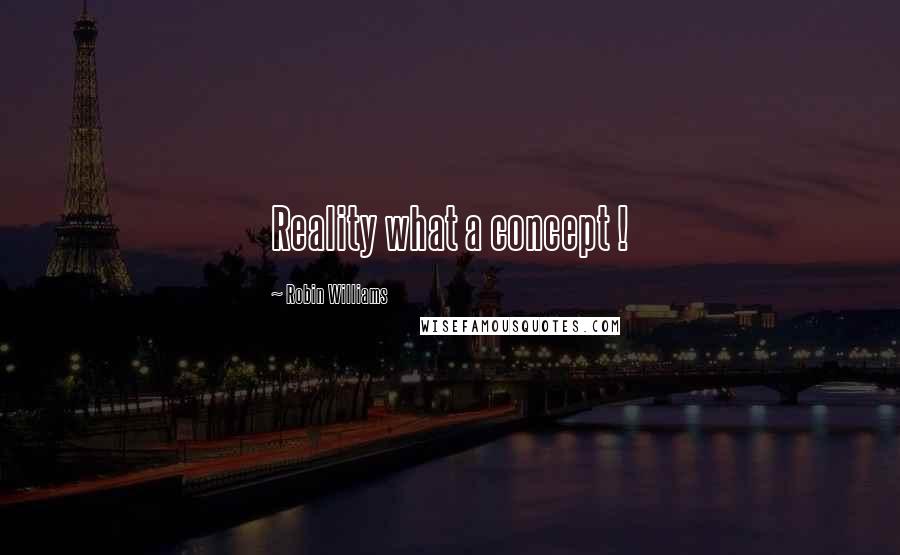 Robin Williams Quotes: Reality what a concept !