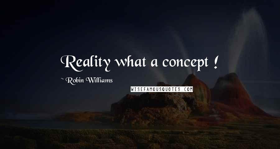 Robin Williams Quotes: Reality what a concept !