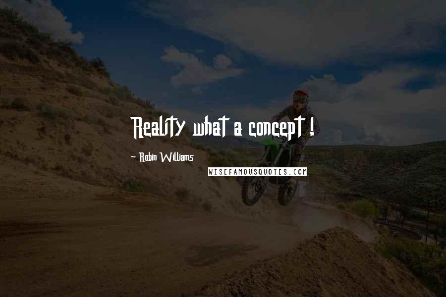 Robin Williams Quotes: Reality what a concept !