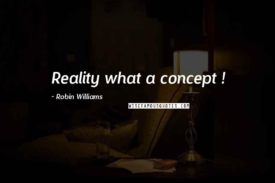 Robin Williams Quotes: Reality what a concept !