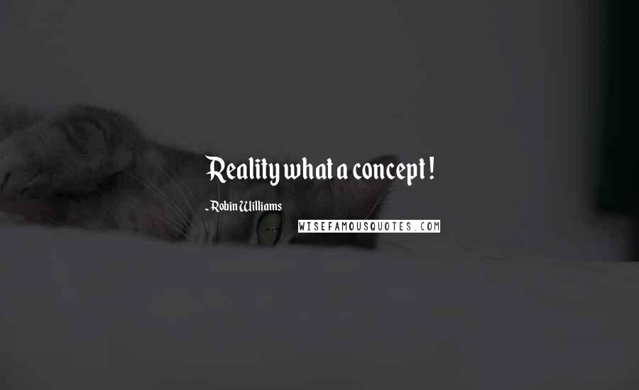 Robin Williams Quotes: Reality what a concept !