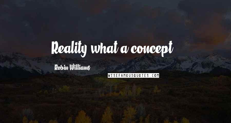 Robin Williams Quotes: Reality what a concept !