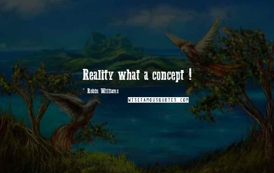 Robin Williams Quotes: Reality what a concept !