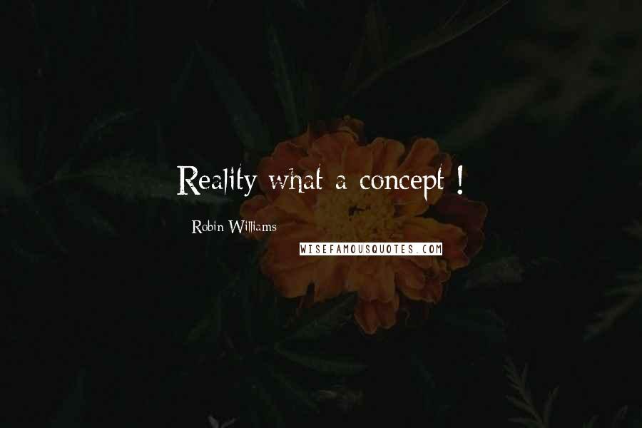 Robin Williams Quotes: Reality what a concept !