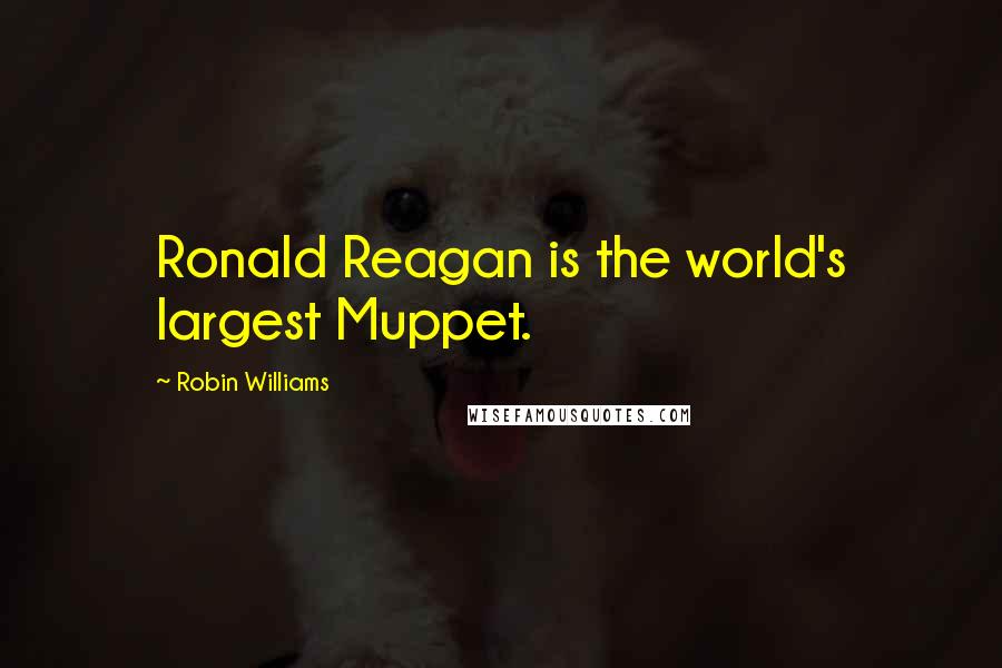 Robin Williams Quotes: Ronald Reagan is the world's largest Muppet.