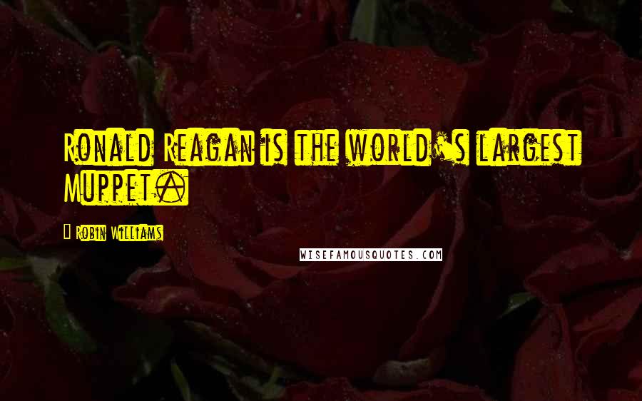 Robin Williams Quotes: Ronald Reagan is the world's largest Muppet.