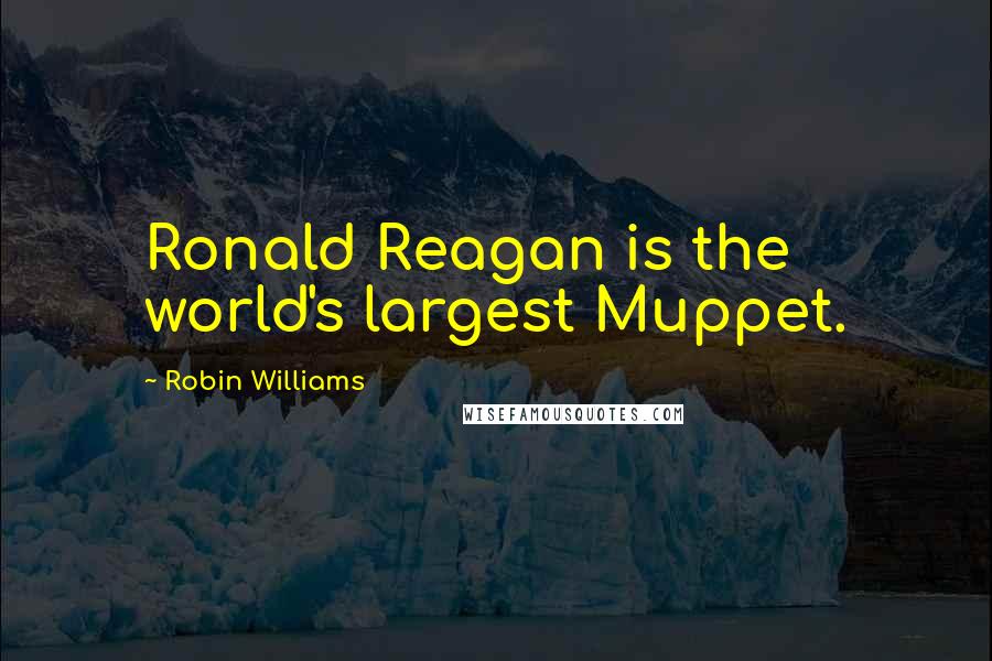 Robin Williams Quotes: Ronald Reagan is the world's largest Muppet.
