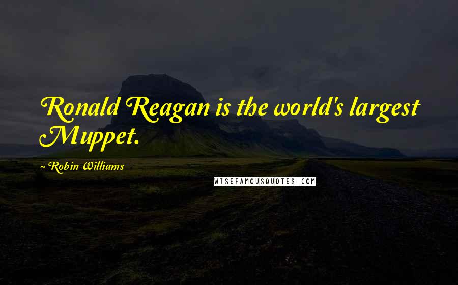 Robin Williams Quotes: Ronald Reagan is the world's largest Muppet.