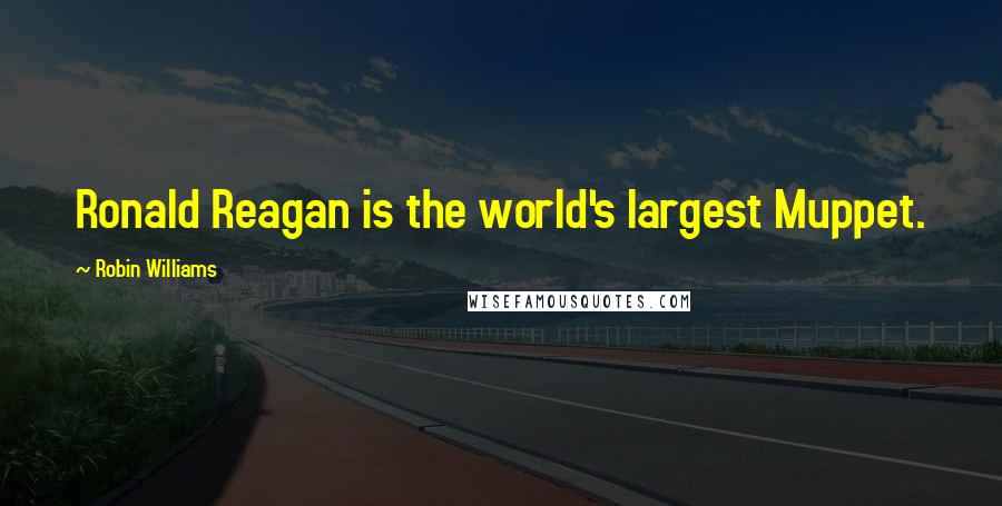 Robin Williams Quotes: Ronald Reagan is the world's largest Muppet.