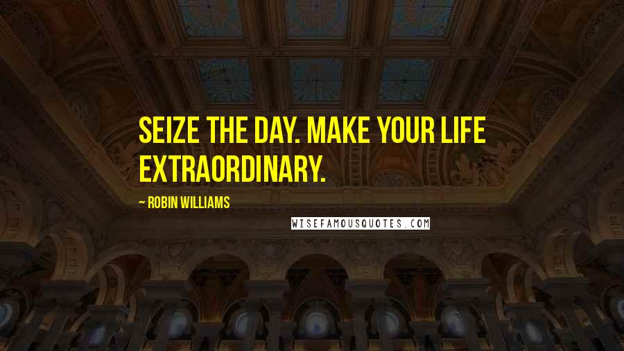 Robin Williams Quotes: Seize the day. Make your life extraordinary.