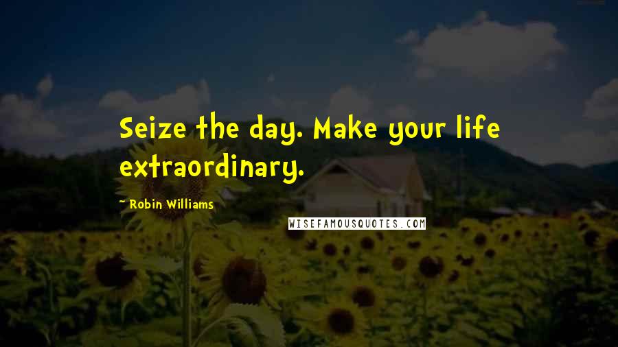 Robin Williams Quotes: Seize the day. Make your life extraordinary.