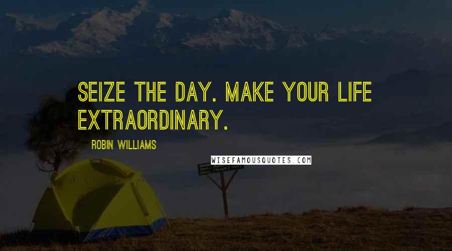 Robin Williams Quotes: Seize the day. Make your life extraordinary.