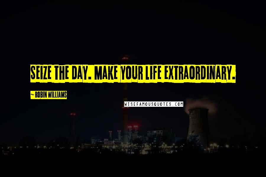 Robin Williams Quotes: Seize the day. Make your life extraordinary.